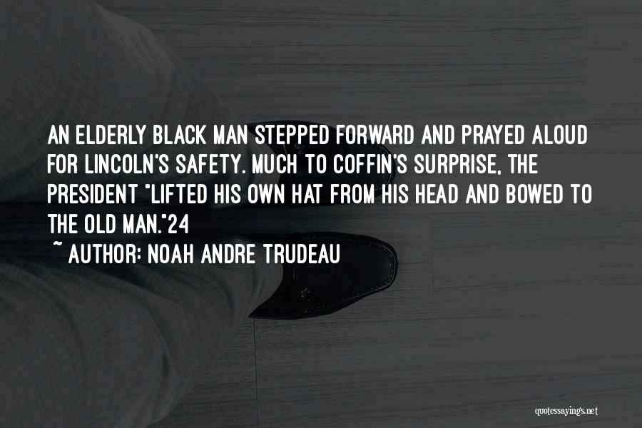 Noah Andre Trudeau Quotes: An Elderly Black Man Stepped Forward And Prayed Aloud For Lincoln's Safety. Much To Coffin's Surprise, The President Lifted His