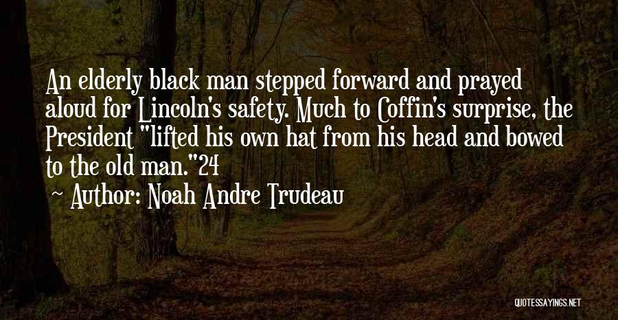 Noah Andre Trudeau Quotes: An Elderly Black Man Stepped Forward And Prayed Aloud For Lincoln's Safety. Much To Coffin's Surprise, The President Lifted His