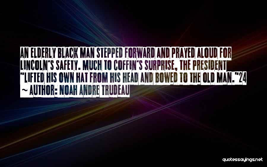 Noah Andre Trudeau Quotes: An Elderly Black Man Stepped Forward And Prayed Aloud For Lincoln's Safety. Much To Coffin's Surprise, The President Lifted His