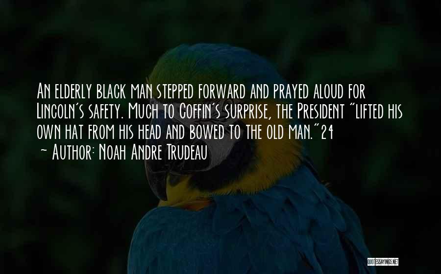 Noah Andre Trudeau Quotes: An Elderly Black Man Stepped Forward And Prayed Aloud For Lincoln's Safety. Much To Coffin's Surprise, The President Lifted His