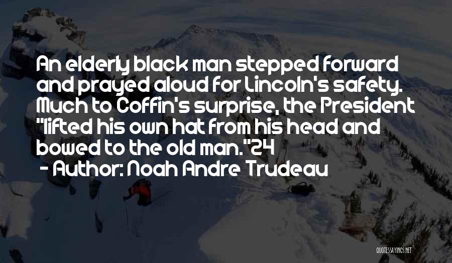 Noah Andre Trudeau Quotes: An Elderly Black Man Stepped Forward And Prayed Aloud For Lincoln's Safety. Much To Coffin's Surprise, The President Lifted His