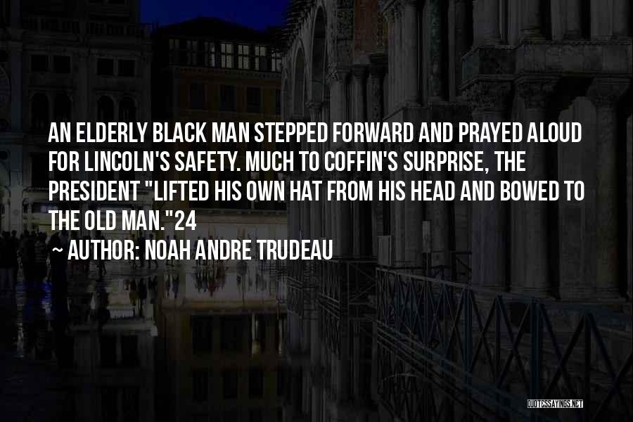 Noah Andre Trudeau Quotes: An Elderly Black Man Stepped Forward And Prayed Aloud For Lincoln's Safety. Much To Coffin's Surprise, The President Lifted His