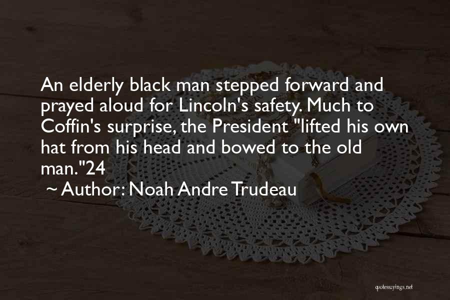 Noah Andre Trudeau Quotes: An Elderly Black Man Stepped Forward And Prayed Aloud For Lincoln's Safety. Much To Coffin's Surprise, The President Lifted His