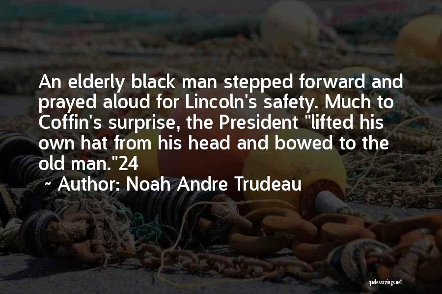 Noah Andre Trudeau Quotes: An Elderly Black Man Stepped Forward And Prayed Aloud For Lincoln's Safety. Much To Coffin's Surprise, The President Lifted His