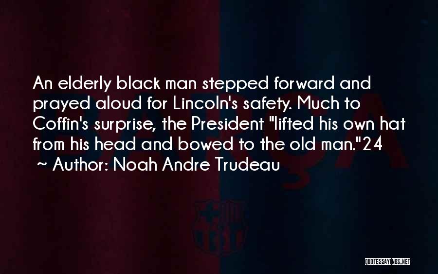 Noah Andre Trudeau Quotes: An Elderly Black Man Stepped Forward And Prayed Aloud For Lincoln's Safety. Much To Coffin's Surprise, The President Lifted His