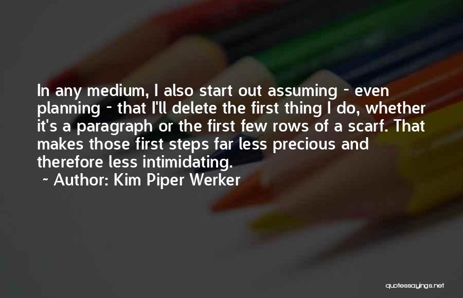 Kim Piper Werker Quotes: In Any Medium, I Also Start Out Assuming - Even Planning - That I'll Delete The First Thing I Do,