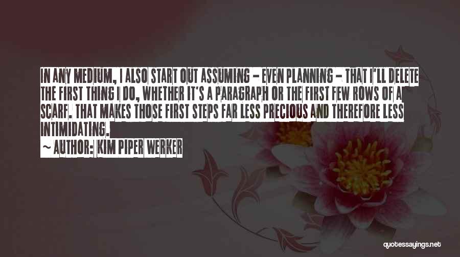 Kim Piper Werker Quotes: In Any Medium, I Also Start Out Assuming - Even Planning - That I'll Delete The First Thing I Do,