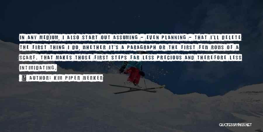 Kim Piper Werker Quotes: In Any Medium, I Also Start Out Assuming - Even Planning - That I'll Delete The First Thing I Do,