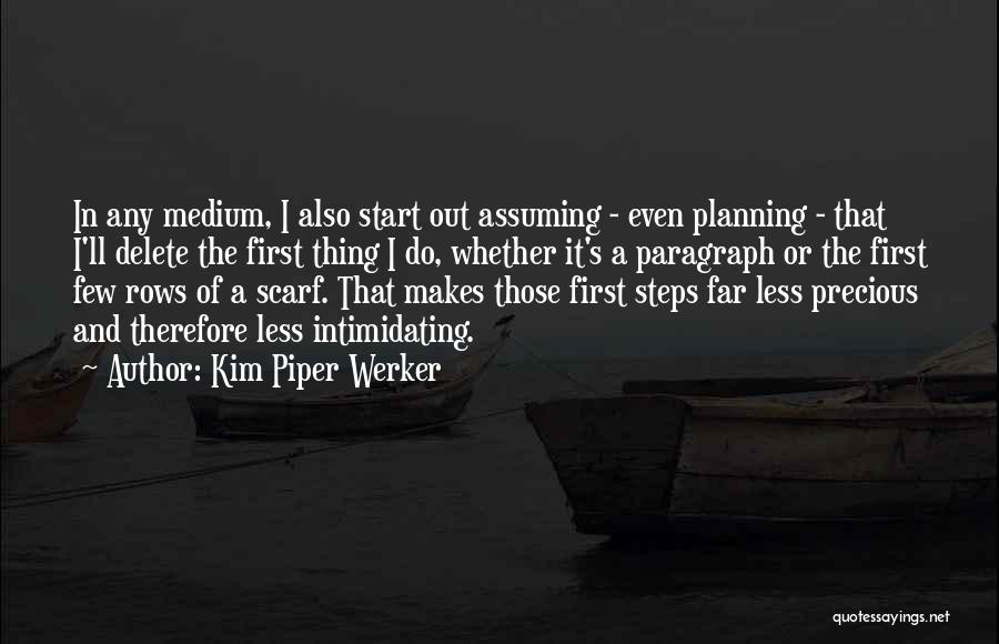 Kim Piper Werker Quotes: In Any Medium, I Also Start Out Assuming - Even Planning - That I'll Delete The First Thing I Do,
