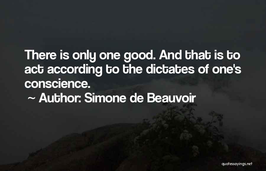 Simone De Beauvoir Quotes: There Is Only One Good. And That Is To Act According To The Dictates Of One's Conscience.