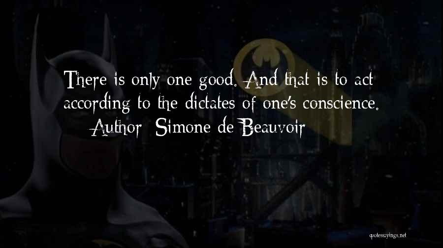 Simone De Beauvoir Quotes: There Is Only One Good. And That Is To Act According To The Dictates Of One's Conscience.