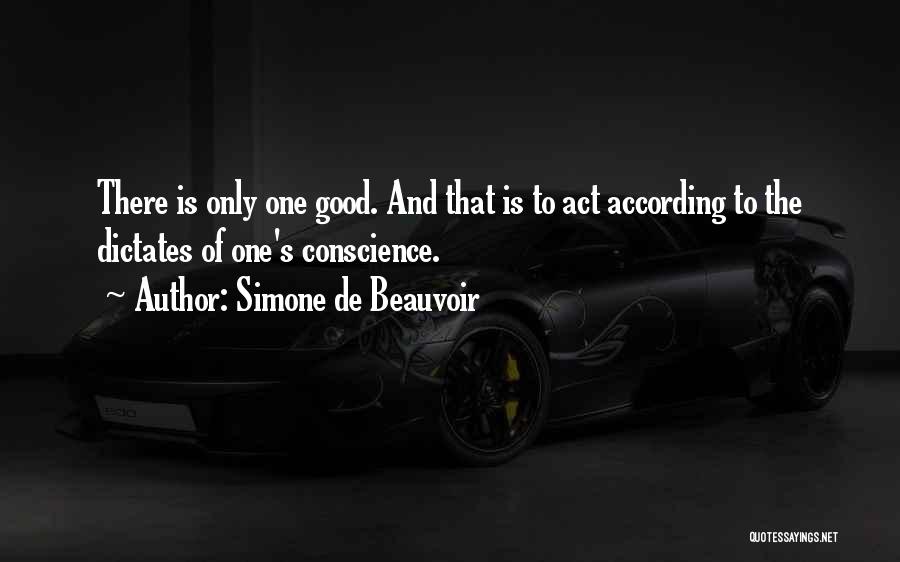 Simone De Beauvoir Quotes: There Is Only One Good. And That Is To Act According To The Dictates Of One's Conscience.
