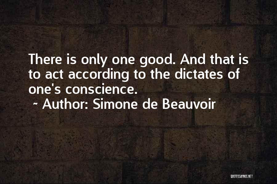 Simone De Beauvoir Quotes: There Is Only One Good. And That Is To Act According To The Dictates Of One's Conscience.