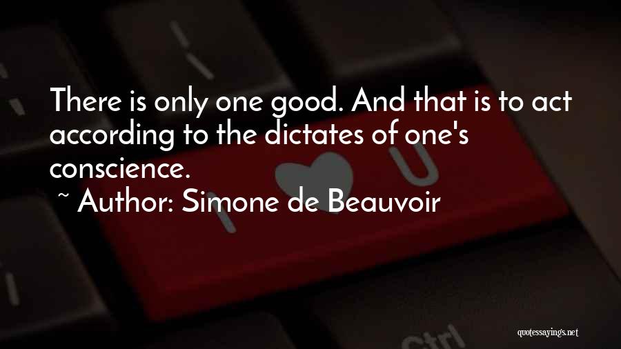 Simone De Beauvoir Quotes: There Is Only One Good. And That Is To Act According To The Dictates Of One's Conscience.