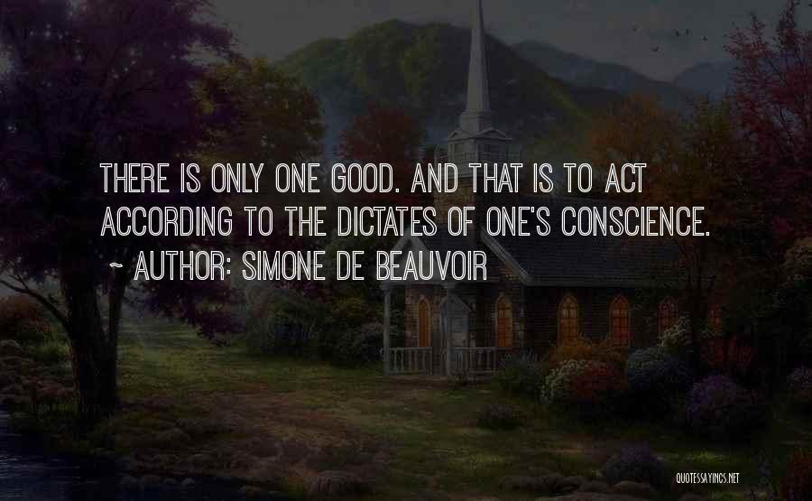 Simone De Beauvoir Quotes: There Is Only One Good. And That Is To Act According To The Dictates Of One's Conscience.