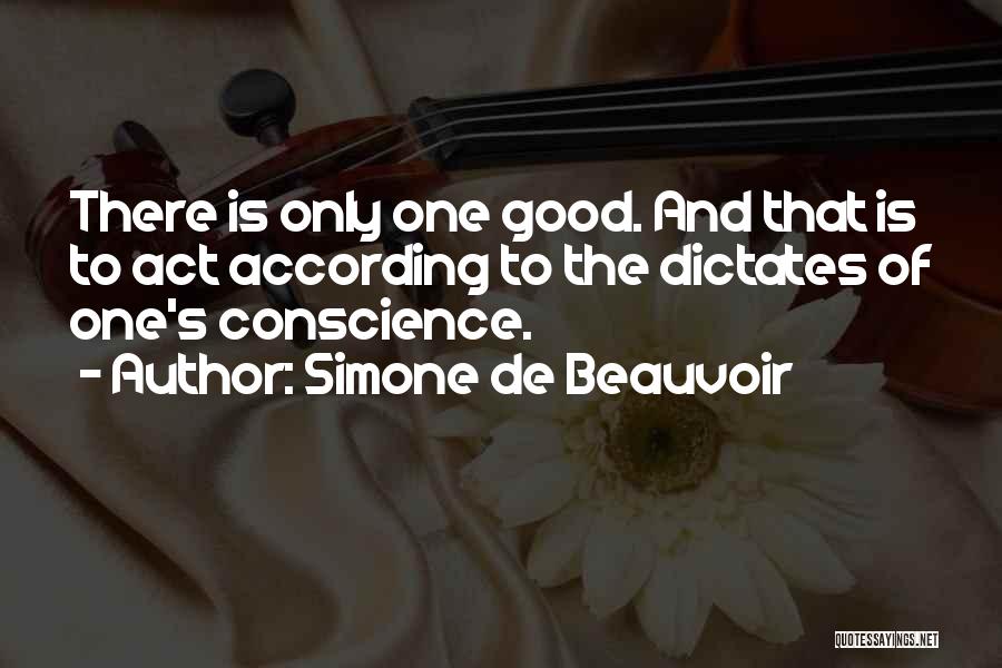 Simone De Beauvoir Quotes: There Is Only One Good. And That Is To Act According To The Dictates Of One's Conscience.