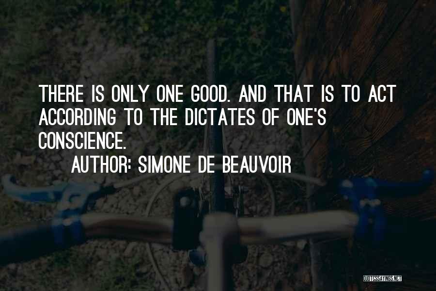 Simone De Beauvoir Quotes: There Is Only One Good. And That Is To Act According To The Dictates Of One's Conscience.