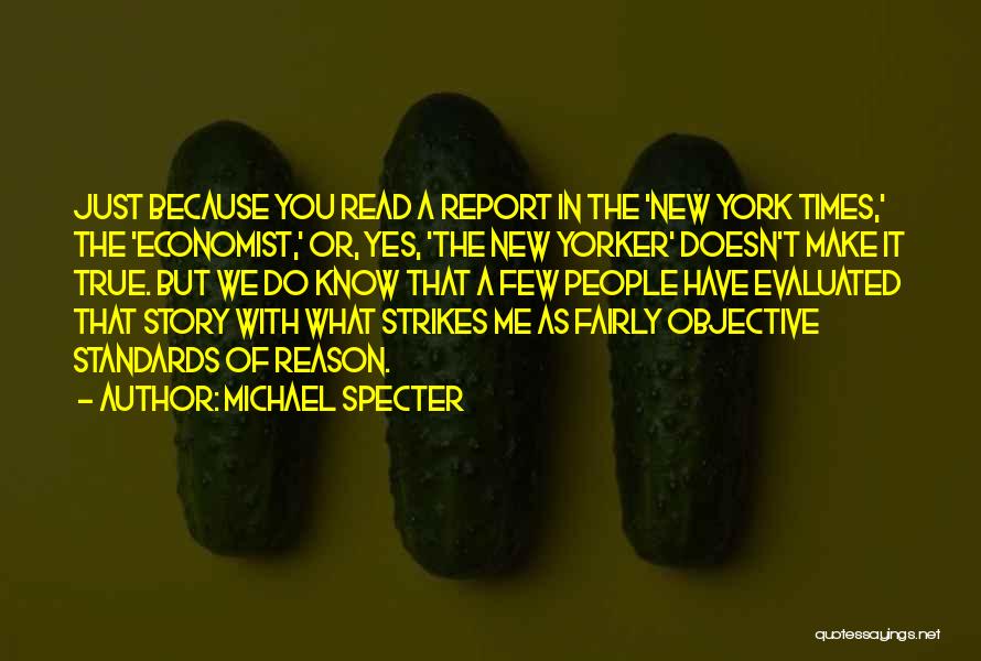 Michael Specter Quotes: Just Because You Read A Report In The 'new York Times,' The 'economist,' Or, Yes, 'the New Yorker' Doesn't Make