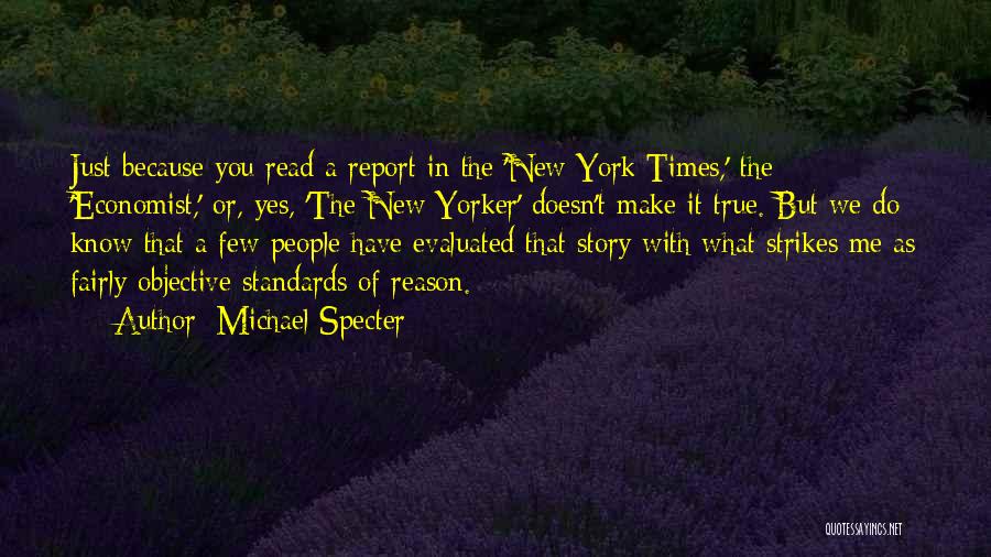 Michael Specter Quotes: Just Because You Read A Report In The 'new York Times,' The 'economist,' Or, Yes, 'the New Yorker' Doesn't Make