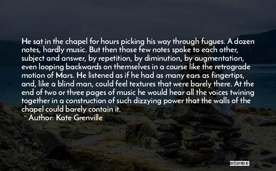 Kate Grenville Quotes: He Sat In The Chapel For Hours Picking His Way Through Fugues. A Dozen Notes, Hardly Music. But Then Those