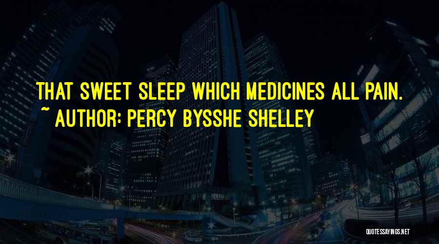 Percy Bysshe Shelley Quotes: That Sweet Sleep Which Medicines All Pain.