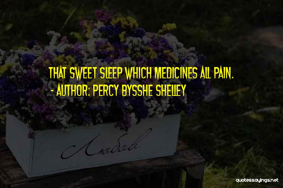 Percy Bysshe Shelley Quotes: That Sweet Sleep Which Medicines All Pain.