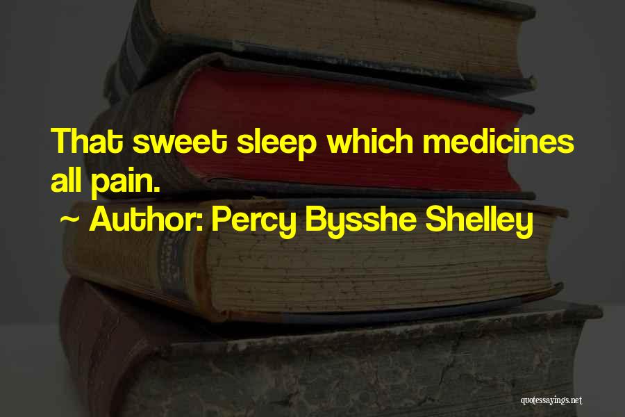 Percy Bysshe Shelley Quotes: That Sweet Sleep Which Medicines All Pain.