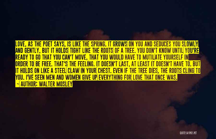 Walter Mosley Quotes: Love, As The Poet Says, Is Like The Spring. It Grows On You And Seduces You Slowly And Gently, But