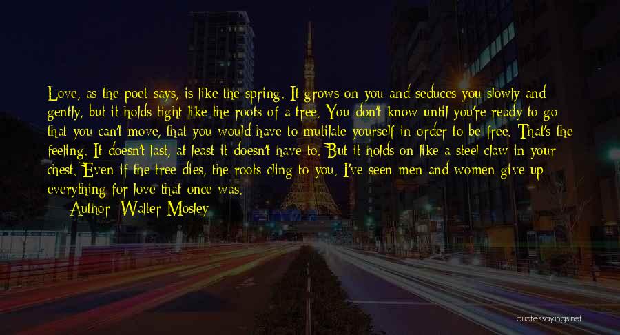 Walter Mosley Quotes: Love, As The Poet Says, Is Like The Spring. It Grows On You And Seduces You Slowly And Gently, But