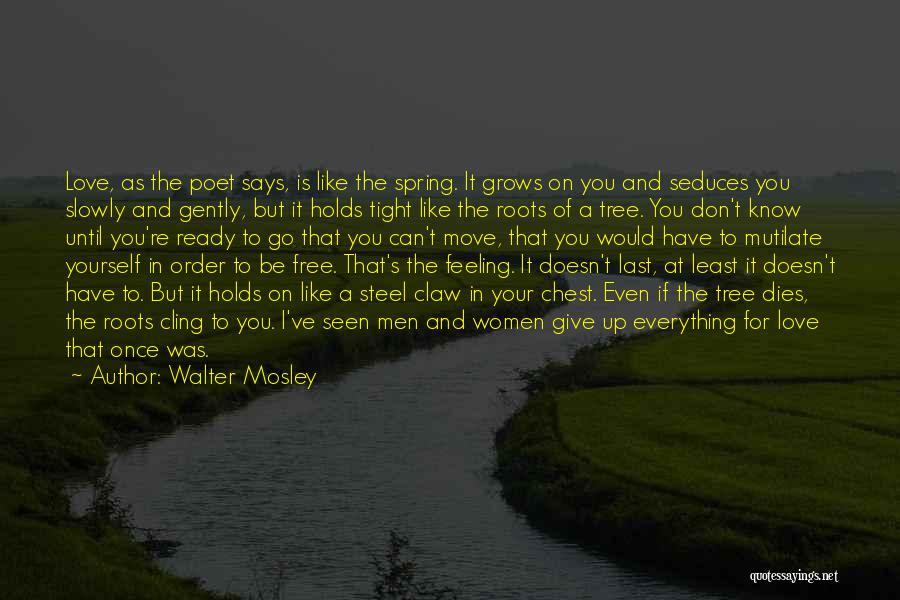 Walter Mosley Quotes: Love, As The Poet Says, Is Like The Spring. It Grows On You And Seduces You Slowly And Gently, But