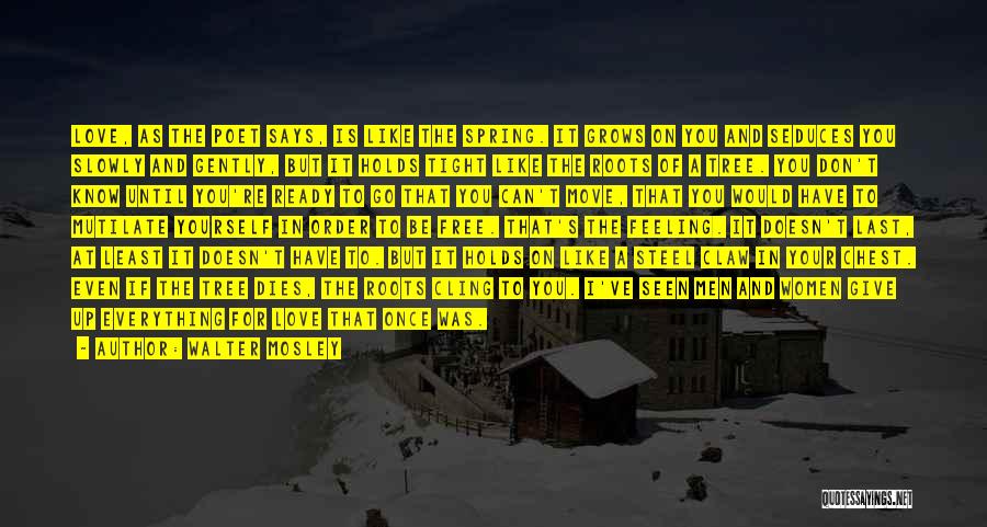Walter Mosley Quotes: Love, As The Poet Says, Is Like The Spring. It Grows On You And Seduces You Slowly And Gently, But