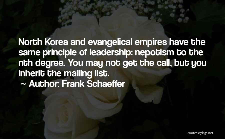 Frank Schaeffer Quotes: North Korea And Evangelical Empires Have The Same Principle Of Leadership: Nepotism To The Nth Degree. You May Not Get