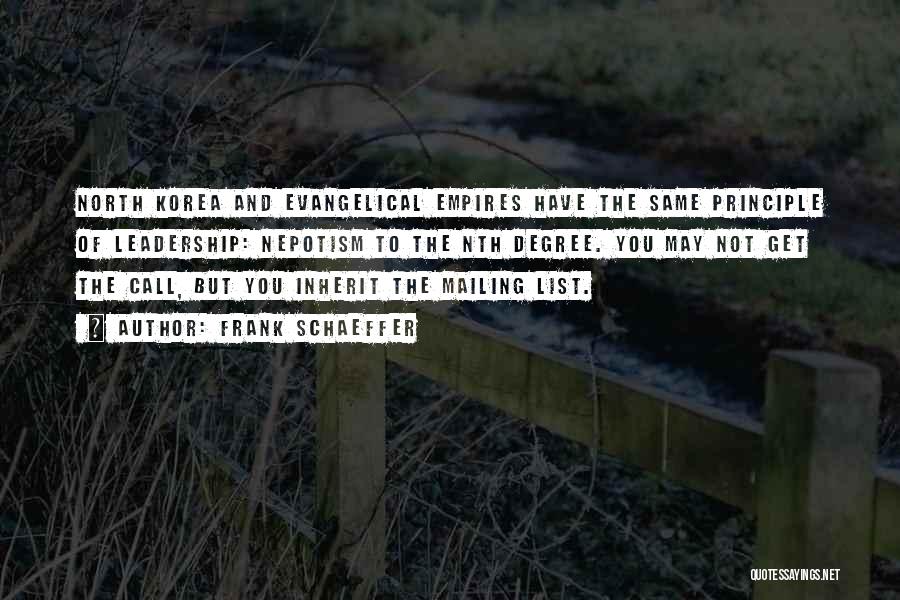 Frank Schaeffer Quotes: North Korea And Evangelical Empires Have The Same Principle Of Leadership: Nepotism To The Nth Degree. You May Not Get