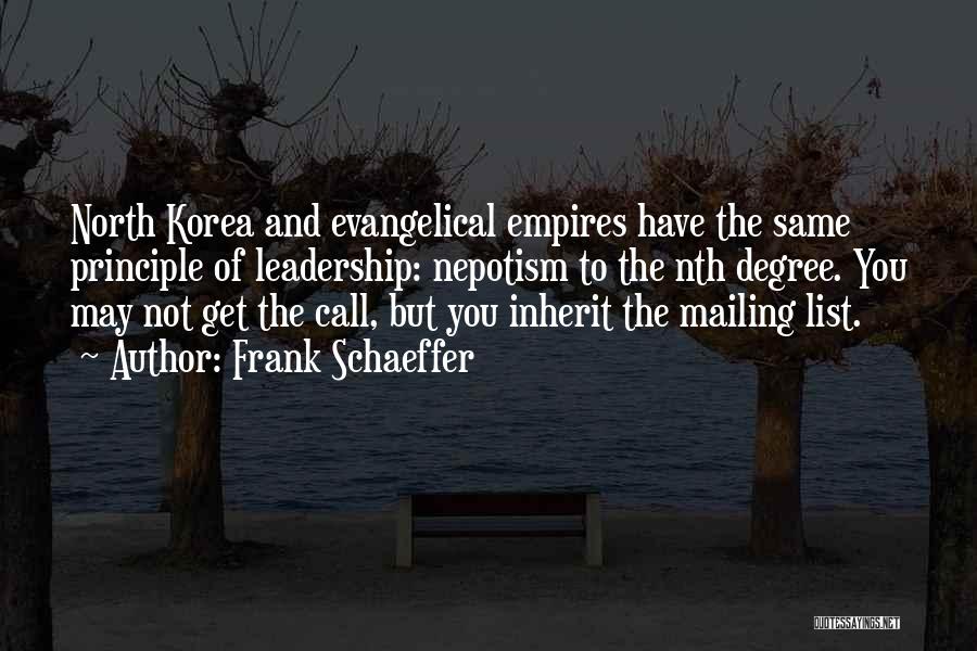 Frank Schaeffer Quotes: North Korea And Evangelical Empires Have The Same Principle Of Leadership: Nepotism To The Nth Degree. You May Not Get