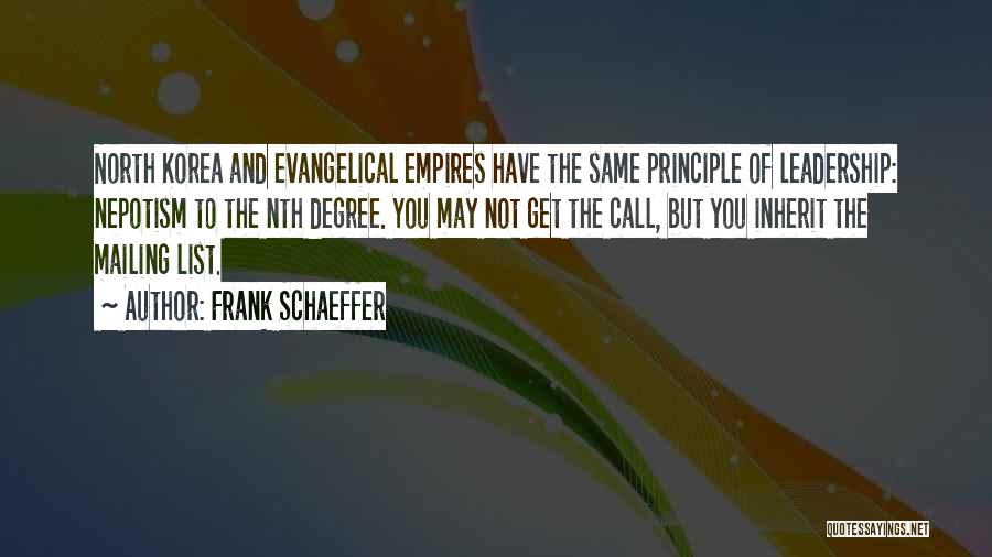 Frank Schaeffer Quotes: North Korea And Evangelical Empires Have The Same Principle Of Leadership: Nepotism To The Nth Degree. You May Not Get