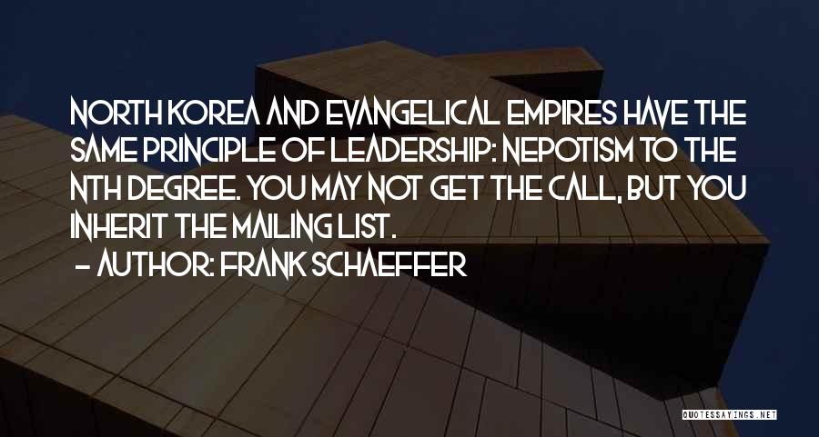 Frank Schaeffer Quotes: North Korea And Evangelical Empires Have The Same Principle Of Leadership: Nepotism To The Nth Degree. You May Not Get