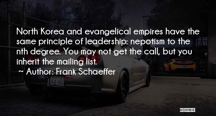 Frank Schaeffer Quotes: North Korea And Evangelical Empires Have The Same Principle Of Leadership: Nepotism To The Nth Degree. You May Not Get