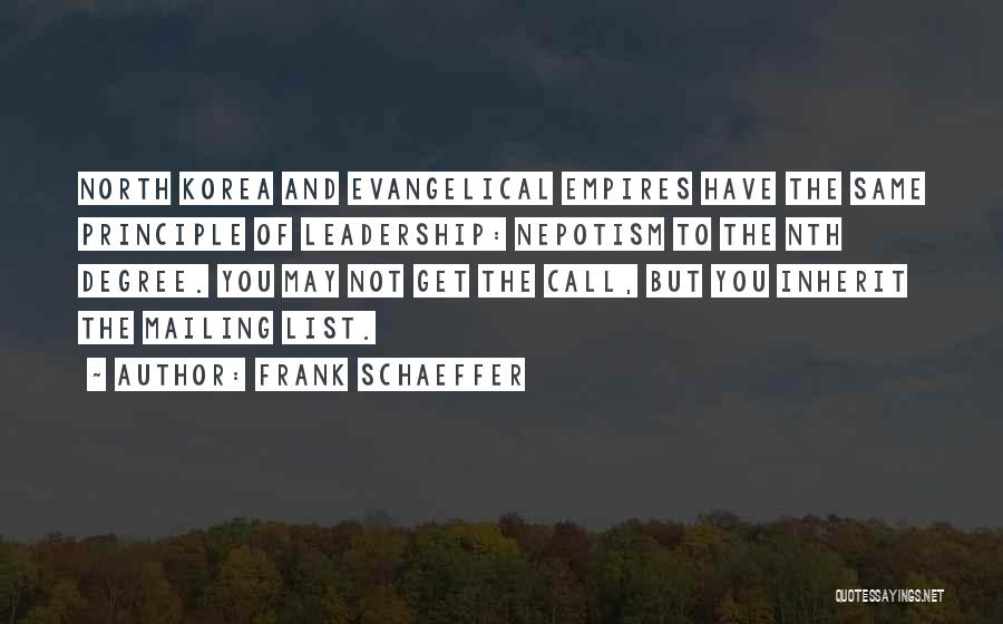 Frank Schaeffer Quotes: North Korea And Evangelical Empires Have The Same Principle Of Leadership: Nepotism To The Nth Degree. You May Not Get