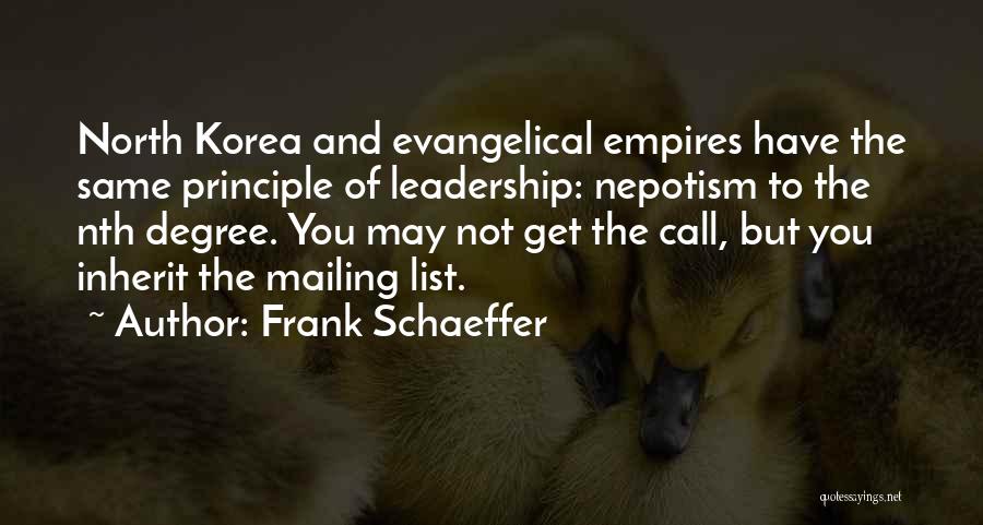 Frank Schaeffer Quotes: North Korea And Evangelical Empires Have The Same Principle Of Leadership: Nepotism To The Nth Degree. You May Not Get