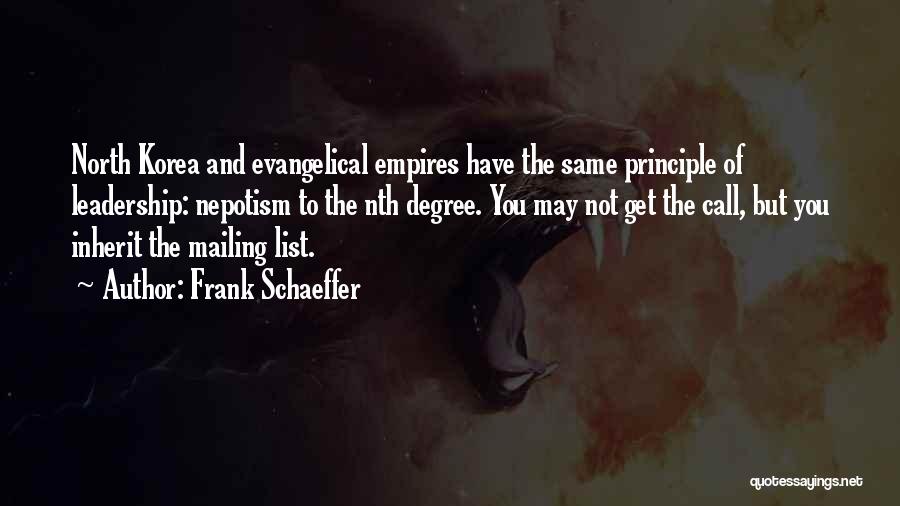 Frank Schaeffer Quotes: North Korea And Evangelical Empires Have The Same Principle Of Leadership: Nepotism To The Nth Degree. You May Not Get