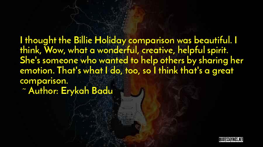 Erykah Badu Quotes: I Thought The Billie Holiday Comparison Was Beautiful. I Think, Wow, What A Wonderful, Creative, Helpful Spirit. She's Someone Who