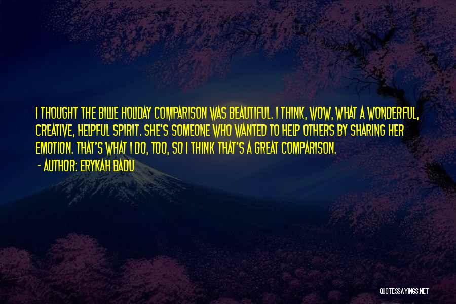 Erykah Badu Quotes: I Thought The Billie Holiday Comparison Was Beautiful. I Think, Wow, What A Wonderful, Creative, Helpful Spirit. She's Someone Who