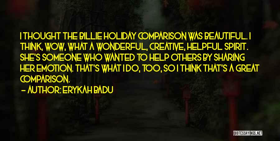 Erykah Badu Quotes: I Thought The Billie Holiday Comparison Was Beautiful. I Think, Wow, What A Wonderful, Creative, Helpful Spirit. She's Someone Who