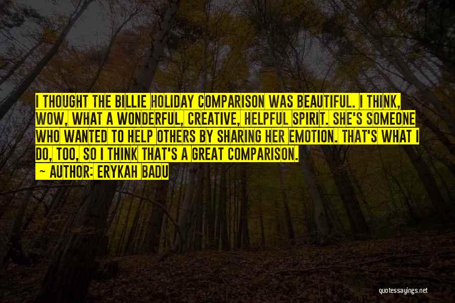 Erykah Badu Quotes: I Thought The Billie Holiday Comparison Was Beautiful. I Think, Wow, What A Wonderful, Creative, Helpful Spirit. She's Someone Who