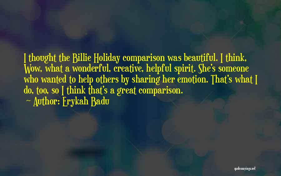 Erykah Badu Quotes: I Thought The Billie Holiday Comparison Was Beautiful. I Think, Wow, What A Wonderful, Creative, Helpful Spirit. She's Someone Who