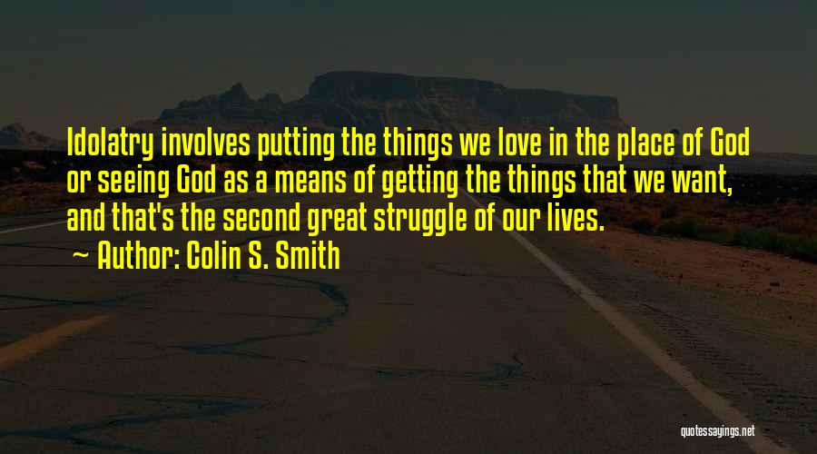 Colin S. Smith Quotes: Idolatry Involves Putting The Things We Love In The Place Of God Or Seeing God As A Means Of Getting