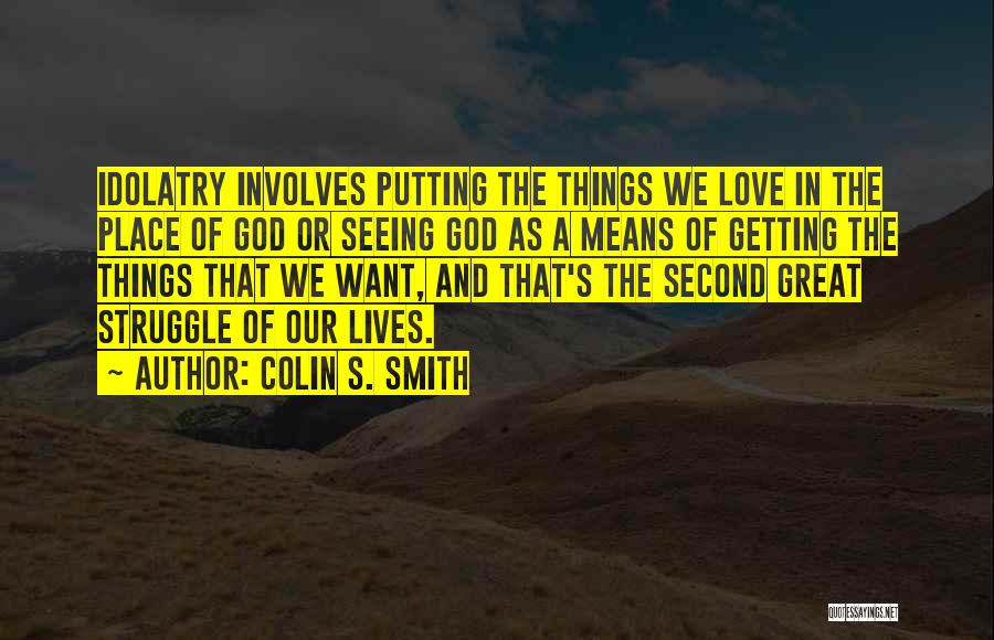 Colin S. Smith Quotes: Idolatry Involves Putting The Things We Love In The Place Of God Or Seeing God As A Means Of Getting