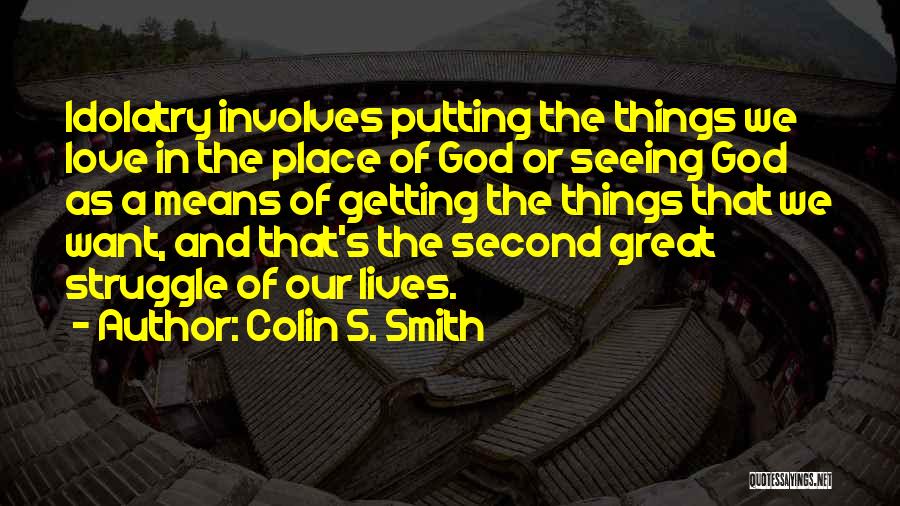 Colin S. Smith Quotes: Idolatry Involves Putting The Things We Love In The Place Of God Or Seeing God As A Means Of Getting