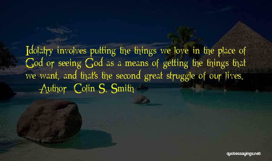 Colin S. Smith Quotes: Idolatry Involves Putting The Things We Love In The Place Of God Or Seeing God As A Means Of Getting