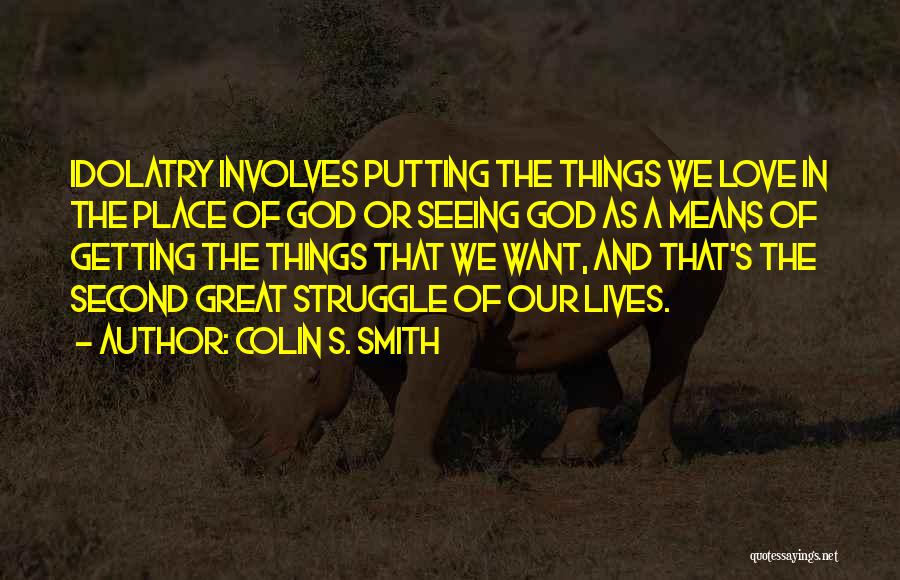 Colin S. Smith Quotes: Idolatry Involves Putting The Things We Love In The Place Of God Or Seeing God As A Means Of Getting